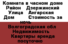 Комната в часном доме › Район ­ Дзержинский › Улица ­ Ангарская › Дом ­ 40 › Стоимость за ночь ­ 700 - Волгоградская обл. Недвижимость » Квартиры аренда посуточно   